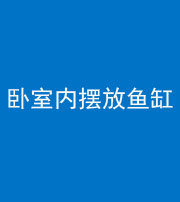 秦皇岛阴阳风水化煞一百四十七——卧室内摆放鱼缸